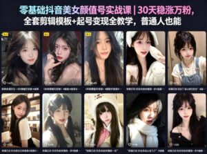 零基础抖音美女颜值号实战课｜30天稳涨万粉，全套剪辑模板+起号变现全教学，普通人也能复制-宝藏屋创业网