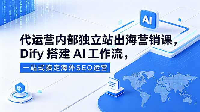 代运营内部独立站出海营销课，Dify搭建AI工作流，一站式搞定海外SEO运营-宝藏屋创业网