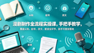 漫剧制作全流程实操课，手把手教学，覆盖认知、起号、改文、配音全环节，新手可直接落地-宝藏屋创业网