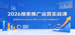 2026搜索推广运营实战课:精通多种出价投放玩法,精准卡位引流提升店铺整体投产-宝藏屋创业网