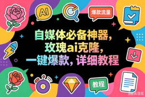 (18563期)玫瑰克隆工具,一键ai神器,爆款工具,自媒体必备,60多个功能详细教程-宝藏屋创业网