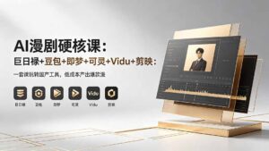 AI漫剧硬核课：巨日禄+豆包+即梦+可灵+Vidu+剪映：一套课玩转国产工具，低成本产出爆款漫剧-宝藏屋创业网