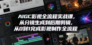 AIGC影视全流程实战课，从分镜生成到后期剪辑，从0到1完成影视制作全流程-宝藏屋创业网