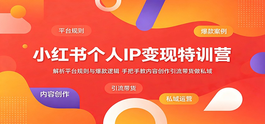 小红书个人IP变现特训营：解析平台规则与爆款逻辑，手把手教内容创作引流带货做私域-宝藏屋创业网