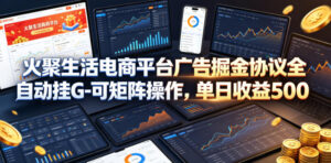 火聚生活电商平台广告掘金协议全自动挂G-可矩阵操作，单日收益5张+【揭秘】-宝藏屋创业网