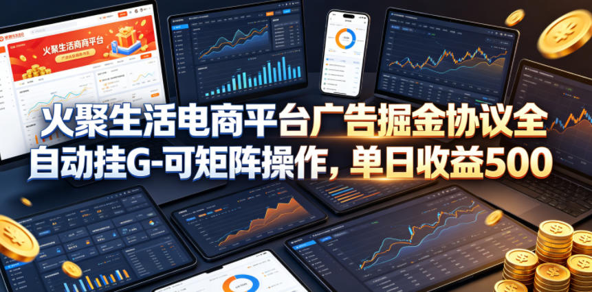 火聚生活电商平台广告掘金协议全自动挂G-可矩阵操作，单日收益5张+【揭秘】-宝藏屋创业网