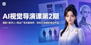 AI视觉导演课第2期,漫剧+数字人+商业广告全能创作,轻松打造爆款视觉作品-宝藏屋创业网
