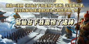 爆款AI漫剧《斩仙台下我震惊了诸神》深度解析课,逐段拆解仙侠漫剧镜头与制作思路,快速复刻爆款创作模式-宝藏屋创业网