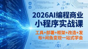 2026AI编程商业小程序实战课，工具+部署+框架+改造+发布+闲鱼变现一站式学会-宝藏屋创业网