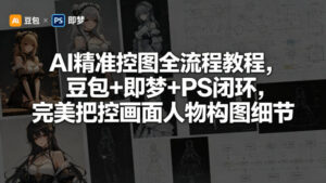 AI精准控图全流程教程，豆包+即梦+PS闭环，完美把控画面人物构图细节-宝藏屋创业网