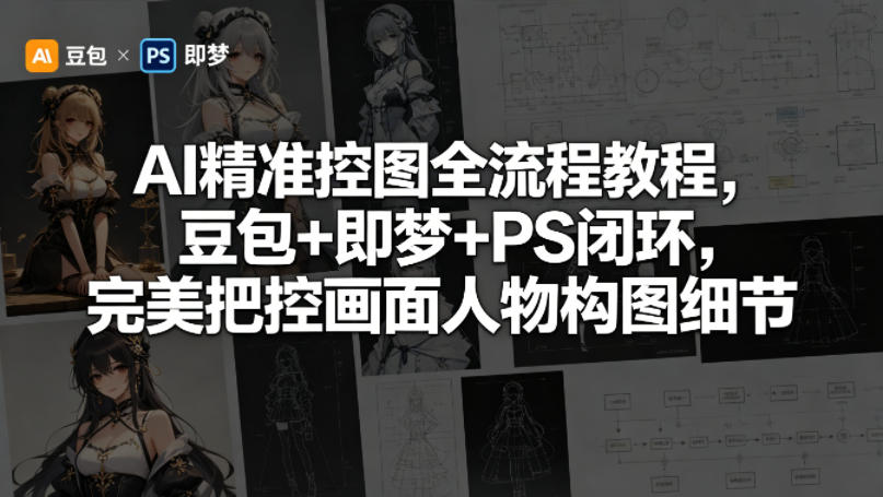 AI精准控图全流程教程，豆包+即梦+PS闭环，完美把控画面人物构图细节-宝藏屋创业网