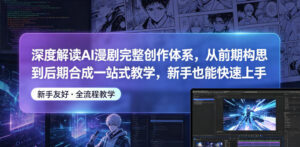 深度解读AI漫剧完整创作体系，从前期构思到后期合成一站式教学，新手也能快速上手-宝藏屋创业网