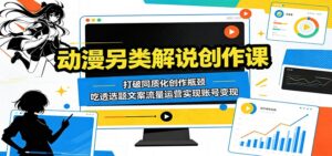 动漫另类解说创作课:打破同质化创作瓶颈,吃透选题文案流量运营实现账号变现-宝藏屋创业网