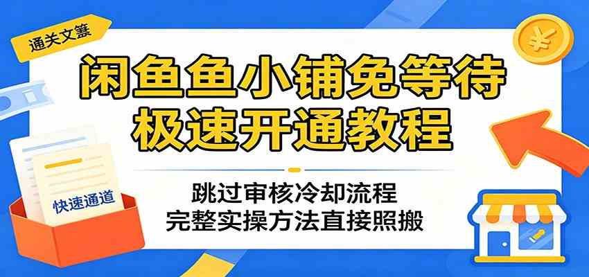 闲鱼鱼小铺免等待极速开通教程：跳过审核冷却流程，完整实操方法直接照搬-宝藏屋创业网