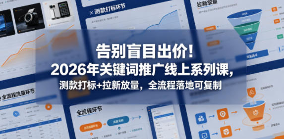 告别盲目出价！2026年关键词推广线上系列课，测款打标+拉新放量，全流程落地可复制（更新0516）-宝藏屋创业网