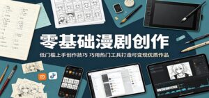 零基础漫剧创作:低门槛上手创作技巧,巧用热门工具打造可变现优质作品-宝藏屋创业网