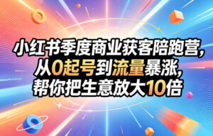 小红书季度商业获客陪跑营,从0起号到流量暴涨,帮你把生意放大10倍-宝藏屋创业网