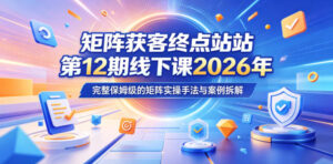 矩阵获客终点站第12期线下课2026年5月22-23号,完整保姆级的矩阵实操手法与案例拆解-宝藏屋创业网