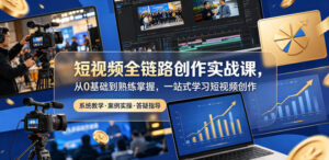 短视频全链路创作实战课,从0基础到熟练掌握,一站式学习短视频创作-宝藏屋创业网