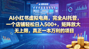 AI小红书虚拟电商，完全AI托管，一个店铺轻松日入500+，矩阵放大无上限，真正一本万利的项目【揭秘】-宝藏屋创业网
