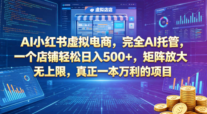 AI小红书虚拟电商，完全AI托管，一个店铺轻松日入500+，矩阵放大无上限，真正一本万利的项目【揭秘】-宝藏屋创业网