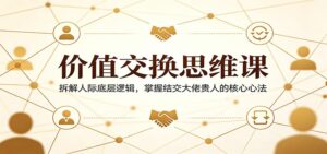 价值交换思维课：拆解人际底层逻辑，掌握结交大佬贵人的核心心法-宝藏屋创业网