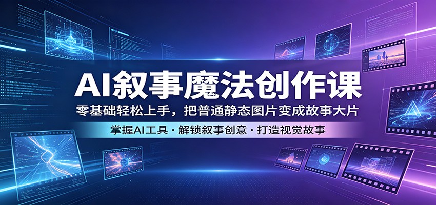 AI叙事魔法创作课：零基础轻松上手，把普通静态图片变成故事大片-宝藏屋创业网
