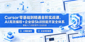 Cursor零基础到精通全阶实战课,AI高效编程+企业级Skill技能开发全体系-宝藏屋创业网