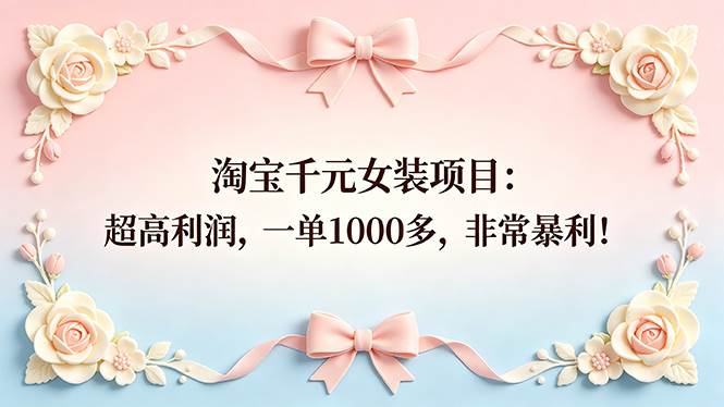 （18388期）淘宝千元女装项目：超高利润，一单1000多，非常暴利！-宝藏屋创业网