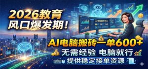 2026教育风口爆发期！AI电脑搬砖一单600+，无需经验电脑就行，提供稳定接单资源-宝藏屋创业网