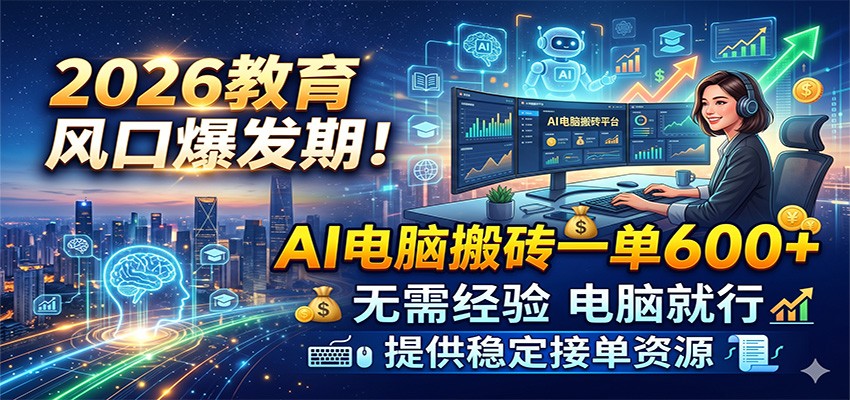 2026教育风口爆发期！AI电脑搬砖一单600+，无需经验电脑就行，提供稳定接单资源-宝藏屋创业网