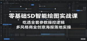 零基础SD智能绘图实战课:吃透全套参数操控逻辑,多风格商业创意海报落地实操-宝藏屋创业网