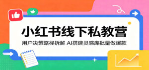 小红书线下私教营：用户决策路径拆解，AI搭建灵感库批量做爆款-宝藏屋创业网