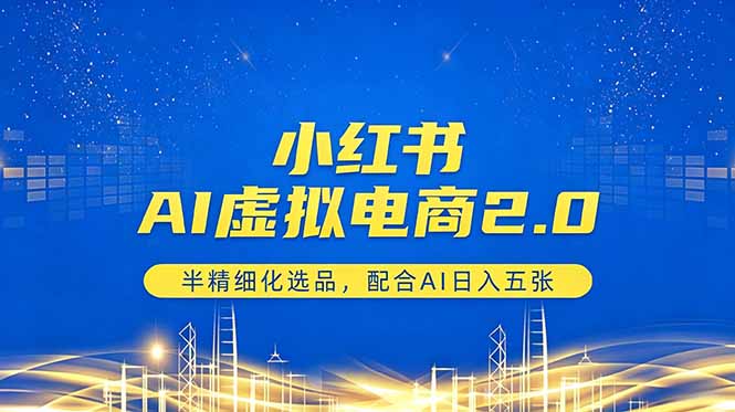 小红书AI虚拟电商2.0，半精细化选品，配合AI日入五张-宝藏屋创业网