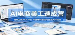 AI电商美工速成营:玩转主流AIGC平台,零基础快速搞定全品类详情页-宝藏屋创业网