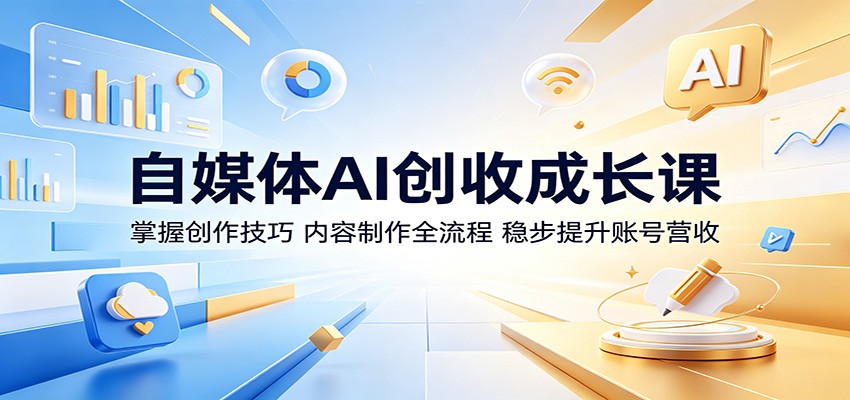 自媒体AI创收成长课：掌握创作技巧，内容制作全流程，稳步提升账号营收-宝藏屋创业网
