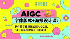 AIGC字体版式+海报设计课:软件篇字体篇版式篇AIGC篇,系统教学+36G课件-宝藏屋创业网