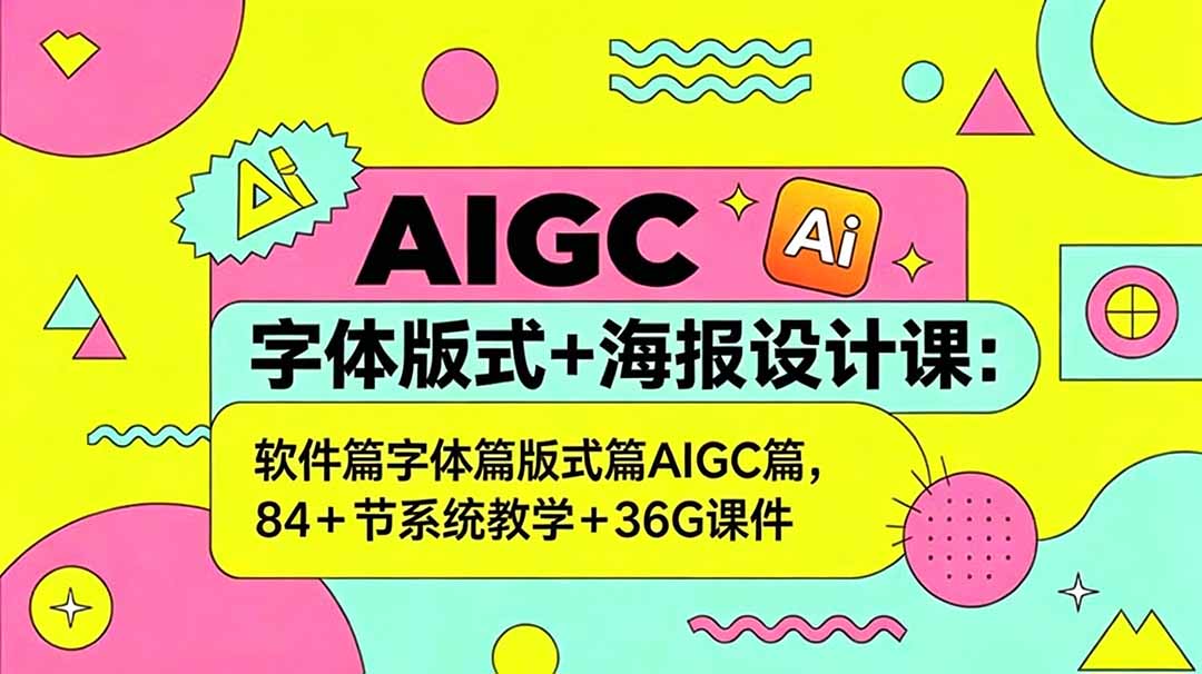 AIGC字体版式+海报设计课：软件篇字体篇版式篇AIGC篇，系统教学+36G课件-宝藏屋创业网