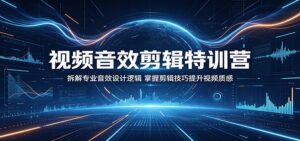 视频音效剪辑特训营:拆解专业音效设计逻辑,掌握剪辑技巧提升视频质感-宝藏屋创业网