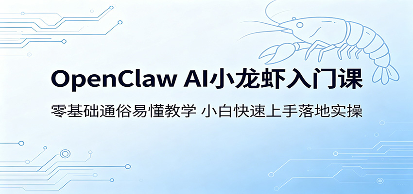 OpenClaw AI小龙虾入门课：零基础通俗易懂教学，小白快速上手落地实操-宝藏屋创业网