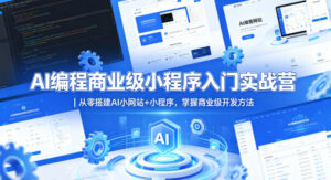 AI编程商业级小程序入门实战营｜从零搭建AI小网站+小程序，掌握商业级开发方法-宝藏屋创业网