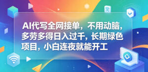 AI代写全网接单,不用动脑,多劳多得日入过千,长期绿色项目,小白连夜就能开工【揭秘】-宝藏屋创业网
