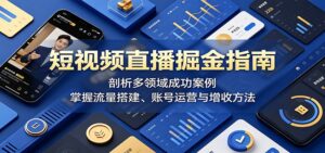 短视频直播掘金指南:剖析多领域成功案例,掌握流量搭建、账号运营与增收方法-宝藏屋创业网