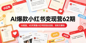AI爆款小红书变现营62期2026年5月,AI赋能,45天掌握小红书变现全流程,涨粉又賺钱-宝藏屋创业网