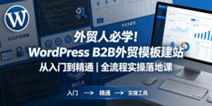 外贸人必学!WordPress B2B外贸模板建站从入门到精通|全流程实操落地课-宝藏屋创业网