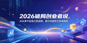 2026破局创业者说,AI从来不会自己变成钱,是行动者把它变成钱的【文档】-宝藏屋创业网