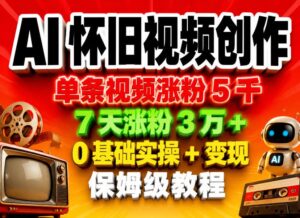 AI怀旧视频创作，单条视频涨粉5千，7天涨粉3W+，0基础实操+变现保姆级教程-宝藏屋创业网