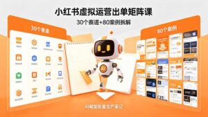 小红书虚拟运营出单矩阵课：30个赛道+80案例拆解，AI赋能批量生产笔记-宝藏屋创业网