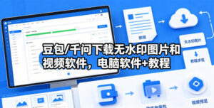 豆包/千问下载无水印图片和视频软件，电脑软件+教程-宝藏屋创业网