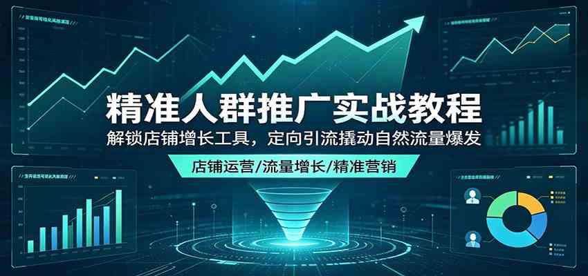 精准人群推广实战教程：解锁店铺增长工具，定向引流撬动自然流量爆发-宝藏屋创业网